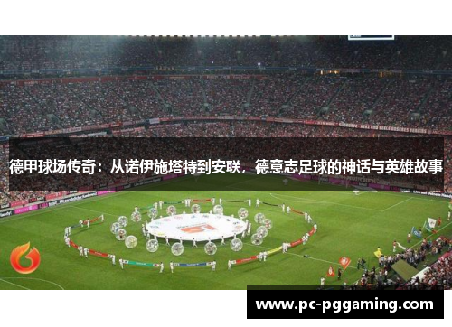 德甲球场传奇：从诺伊施塔特到安联，德意志足球的神话与英雄故事