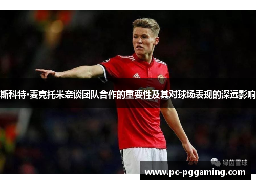 斯科特·麦克托米奈谈团队合作的重要性及其对球场表现的深远影响