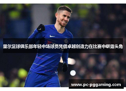 里尔足球俱乐部年轻中场球员凭借卓越创造力在比赛中崭露头角
