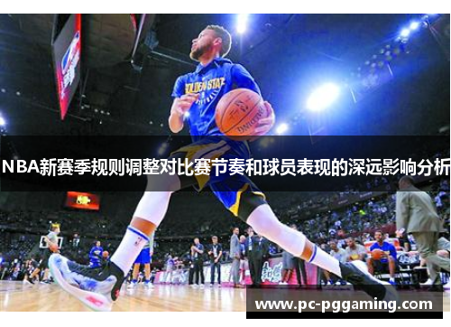 NBA新赛季规则调整对比赛节奏和球员表现的深远影响分析