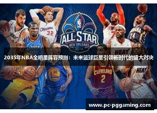 2035年NBA全明星阵容预测：未来篮球巨星引领新时代的盛大对决