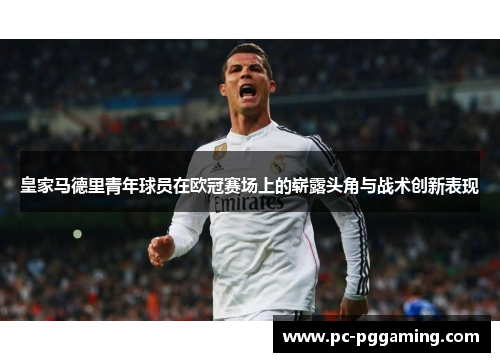 皇家马德里青年球员在欧冠赛场上的崭露头角与战术创新表现