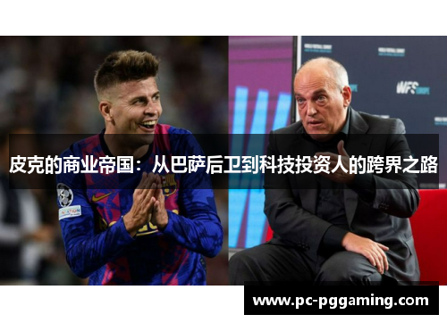 皮克的商业帝国：从巴萨后卫到科技投资人的跨界之路