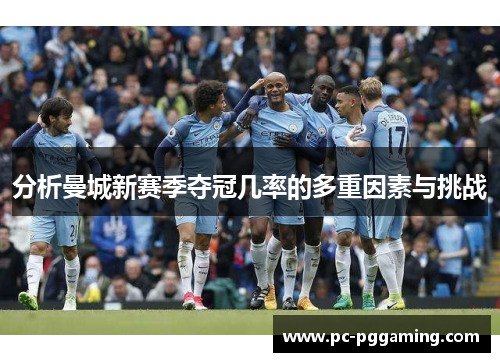 分析曼城新赛季夺冠几率的多重因素与挑战