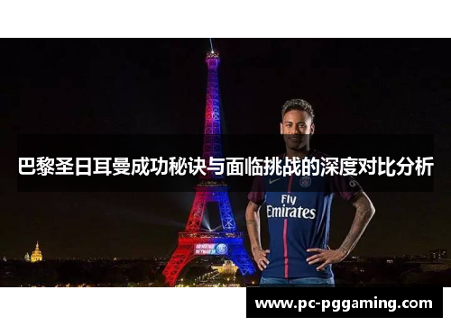 巴黎圣日耳曼成功秘诀与面临挑战的深度对比分析