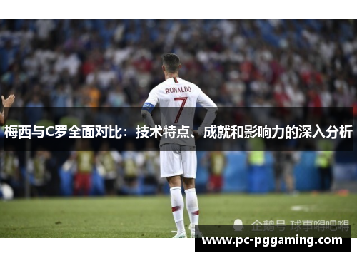 梅西与C罗全面对比：技术特点、成就和影响力的深入分析