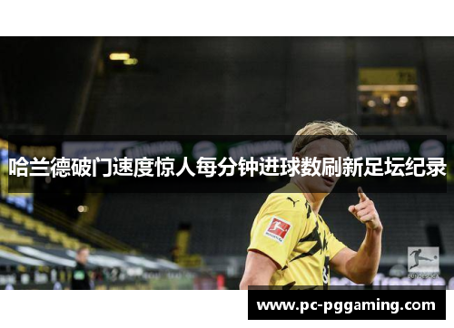 哈兰德破门速度惊人每分钟进球数刷新足坛纪录