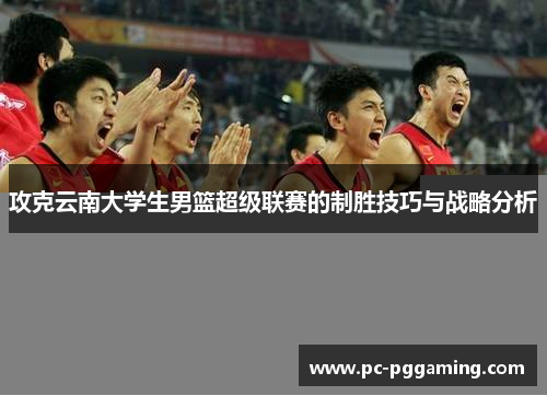 攻克云南大学生男篮超级联赛的制胜技巧与战略分析