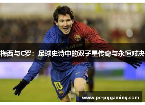 梅西与C罗：足球史诗中的双子星传奇与永恒对决