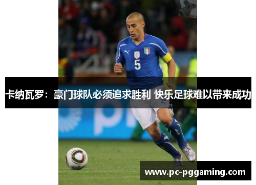 卡纳瓦罗：豪门球队必须追求胜利 快乐足球难以带来成功