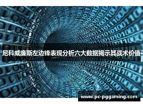 尼科威廉斯左边锋表现分析六大数据揭示其战术价值