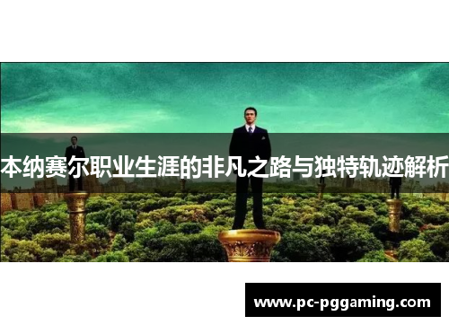 本纳赛尔职业生涯的非凡之路与独特轨迹解析