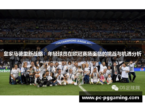 皇家马德里新战略：年轻球员在欧冠赛场面临的挑战与机遇分析