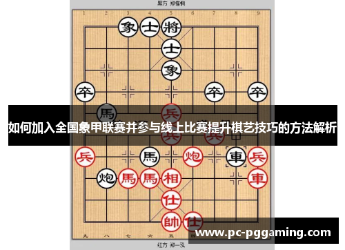如何加入全国象甲联赛并参与线上比赛提升棋艺技巧的方法解析