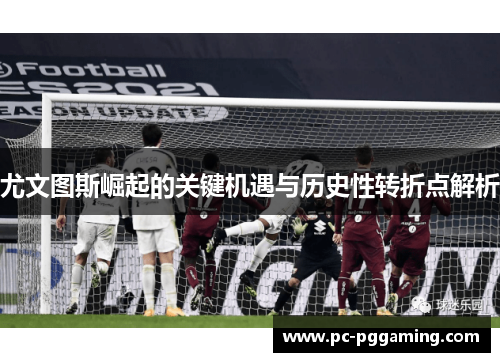 尤文图斯崛起的关键机遇与历史性转折点解析