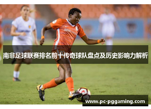 南非足球联赛排名前十传奇球队盘点及历史影响力解析