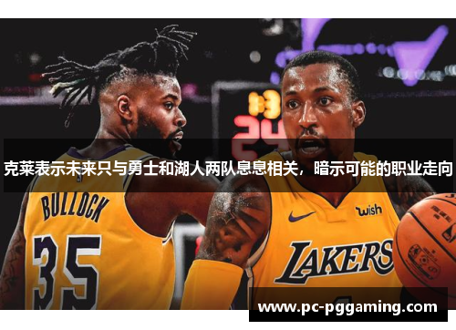 克莱表示未来只与勇士和湖人两队息息相关，暗示可能的职业走向