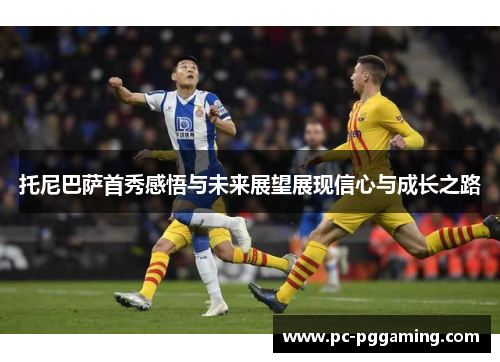 托尼巴萨首秀感悟与未来展望展现信心与成长之路