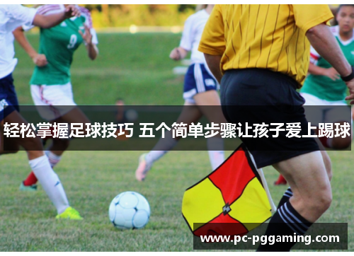 轻松掌握足球技巧 五个简单步骤让孩子爱上踢球