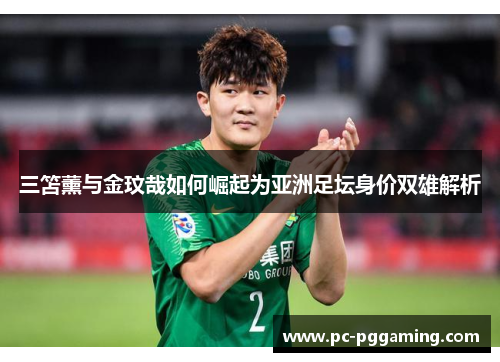 三笘薰与金玟哉如何崛起为亚洲足坛身价双雄解析