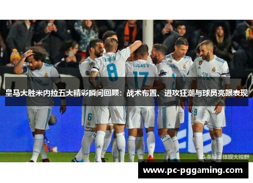 皇马大胜米内拉五大精彩瞬间回顾：战术布置、进攻狂潮与球员亮眼表现