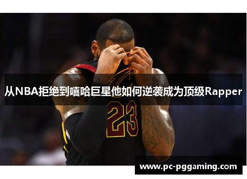 从NBA拒绝到嘻哈巨星他如何逆袭成为顶级Rapper