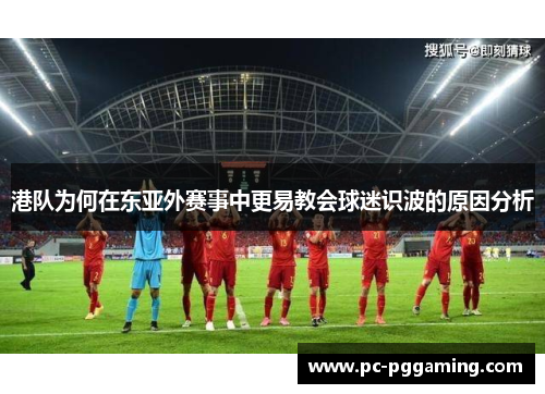 港队为何在东亚外赛事中更易教会球迷识波的原因分析