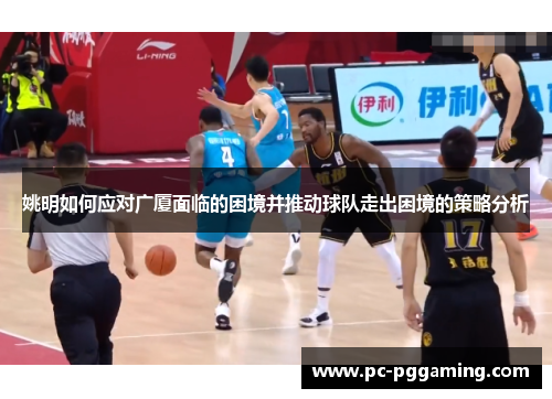 姚明如何应对广厦面临的困境并推动球队走出困境的策略分析