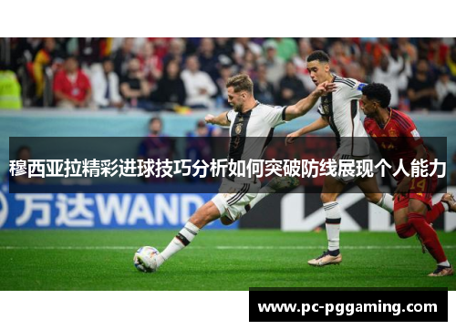 穆西亚拉精彩进球技巧分析如何突破防线展现个人能力