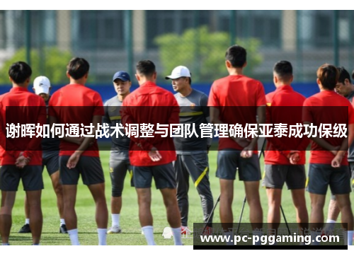 谢晖如何通过战术调整与团队管理确保亚泰成功保级