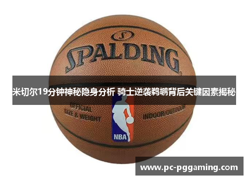 米切尔19分钟神秘隐身分析 骑士逆袭鹈鹕背后关键因素揭秘