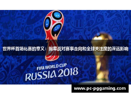 世界杯首场比赛的意义：揭幕战对赛事走向和全球关注度的深远影响