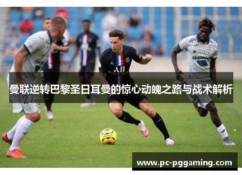 曼联逆转巴黎圣日耳曼的惊心动魄之路与战术解析