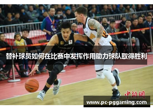 替补球员如何在比赛中发挥作用助力球队取得胜利