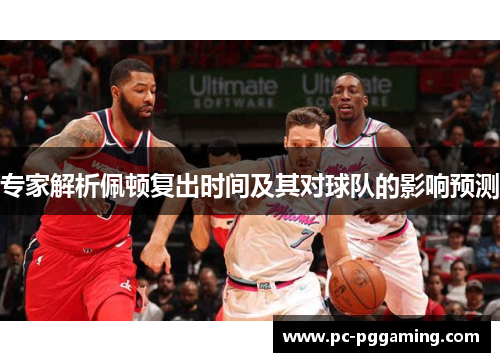 专家解析佩顿复出时间及其对球队的影响预测