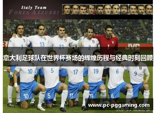 意大利足球队在世界杯赛场的辉煌历程与经典时刻回顾