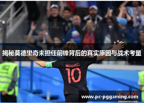 揭秘莫德里奇未担任前锋背后的真实原因与战术考量