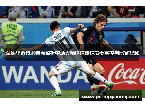 莫德里奇技术特点解析中场大师控球传球节奏掌控与比赛智慧