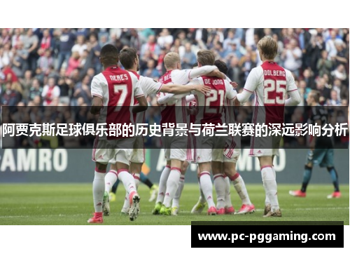阿贾克斯足球俱乐部的历史背景与荷兰联赛的深远影响分析