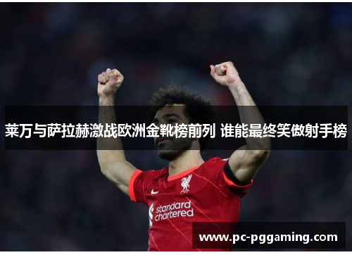 莱万与萨拉赫激战欧洲金靴榜前列 谁能最终笑傲射手榜 莱万与萨拉赫激战欧洲金靴榜前列 谁能最终笑傲射手榜