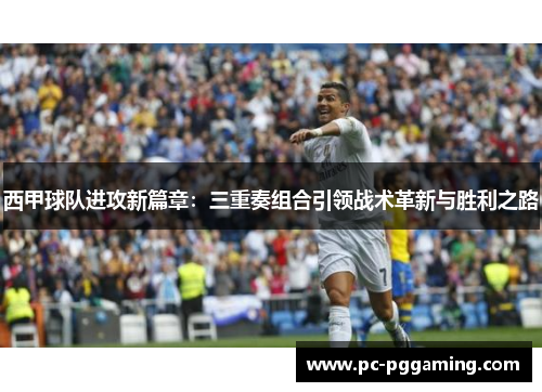 西甲球队进攻新篇章:三重奏组合引领战术革新与胜利之路 西甲球队进攻新篇章:三重奏组合引领战术革新与胜利之路