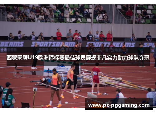 西蒙荣膺U19欧洲锦标赛最佳球员展现非凡实力助力球队夺冠 西蒙荣膺U19欧洲锦标赛最佳球员展现非凡实力助力球队夺冠