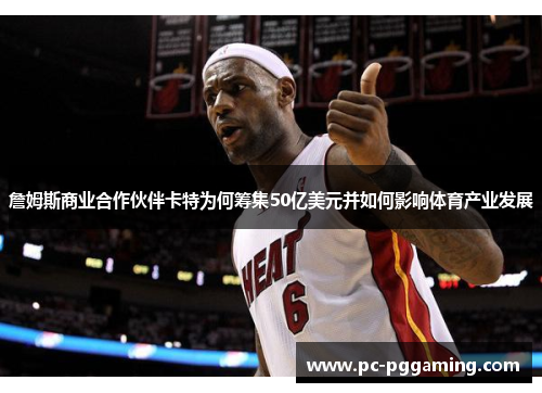 詹姆斯商业合作伙伴卡特为何筹集50亿美元并如何影响体育产业发展 詹姆斯商业合作伙伴卡特为何筹集50亿美元并如何影响体育产业发展