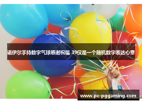 诺伊尔手持数字气球感谢祝福 39仅是一个随机数字表达心意 诺伊尔手持数字气球感谢祝福 39仅是一个随机数字表达心意