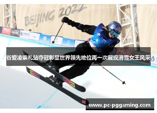 谷爱凌崇礼站夺冠彰显世界领先地位再一次展现滑雪女王风采 谷爱凌崇礼站夺冠彰显世界领先地位再一次展现滑雪女王风采