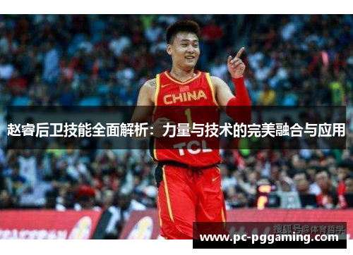 赵睿后卫技能全面解析:力量与技术的完美融合与应用 赵睿后卫技能全面解析:力量与技术的完美融合与应用