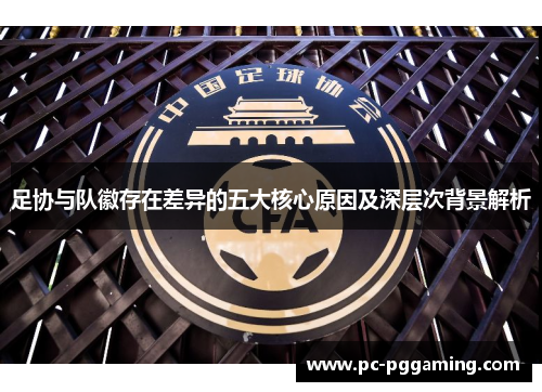 足协与队徽存在差异的五大核心原因及深层次背景解析 足协与队徽存在差异的五大核心原因及深层次背景解析