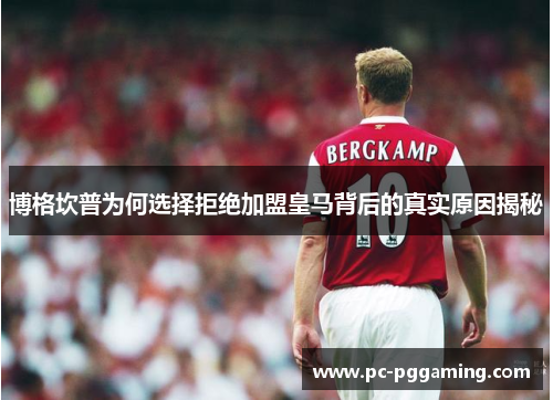 博格坎普为何选择拒绝加盟皇马背后的真实原因揭秘