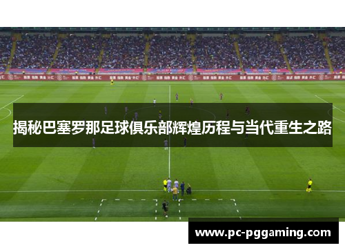 揭秘巴塞罗那足球俱乐部辉煌历程与当代重生之路