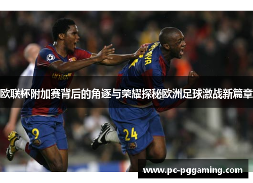 欧联杯附加赛背后的角逐与荣耀探秘欧洲足球激战新篇章